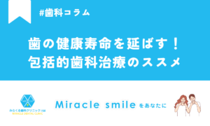 歯の健康寿命を延ばす！包括的歯科治療のススメ